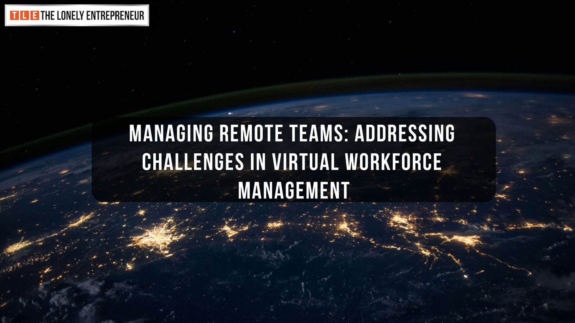 Managing Remote Teams: Addressing Challenges in Virtual Workforce Management